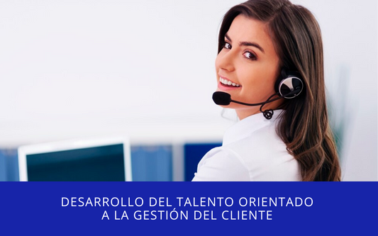 Desarrollo del Talento orientado a la Gestión del Cliente